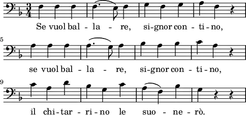 
\layout {
  indent = 0\mm
  line-width = 120\mm
}
\header { 
  tagline = ""  % removed
} 
\score {
  <<
    \new Voice = "Figaro" {
      \clef bass \time 3/4 \key f \major
      \relative f {
        f f f f4.( e8) f4 g f g a f r \break
        a a a a4.( g8) a4 bes a bes c a r \break
        c a d bes g c a( f) bes g r r
      }
    }
    \new Lyrics \lyricsto Figaro {
      Se vuol bal -- la -- re, si -- gnor con -- ti -- no,
      se vuol bal -- la -- re, si -- gnor con -- ti -- no,
      il chi -- tar -- ri -- no le suo -- ne -- rò.
    }
  >>
}
