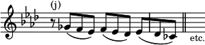 { \override Score.TimeSignature #'stencil = ##f \key f \minor \time 4/4 \relative c'' { r8^\markup { (j) } ges([ f ees)] f([ ees des)] ees([ | des ces)] \bar "||" s_\markup { \smaller etc. } } }