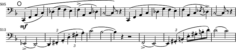 
\relative c, \new Staff \with { \remove "Time_signature_engraver" } {
  \key f \major \clef bass
  \set Staff.midiInstrument = "cello"
  \set Score.tempoHideNote = ##t \tempo 2 = 64
  \mark \markup \sans O
  \time 2/2
  \set Score.currentBarNumber = #505 \bar ""
  c4\((\mf f a c) | des( g f e) | f->( a, c des) | c2 ~ c8\) r r4 |
  c,( f a c | des g f e) | f( a, c \acciaccatura { es8 } des4->) | c2 ~ c8\) r r4 | \break
  \set tupletSpannerDuration = #(ly:make-moment 1 2)
  \override TupletBracket #'stencil = ##f
  es,2(-> d) ~ | \times 2/3 { d4 fis(-. a-. d-. fis-. a-.) } | c2( bes ~ | bes4) r r2 |
  f,2(-> e) ~ | \times 2/3 { e4 gis-.( b-. } e8-. gis-. b-. d-.) | d2( c) |
}
