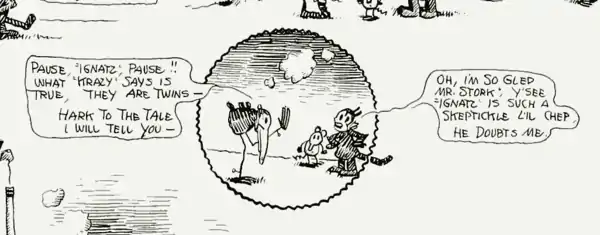 A circular panel from a comic strip, surrounded by borderless panels. Within the circular panel, from left to right, are an anthropomorphic stork, mouse, and cat. The stork to the left says, "Pause, 'Ignatz', Pause!! What 'Krazy' says is true, they are twins—hark to the tale I will tell you—." The cat, hands on its hips, says in dialect speech, "Oh, I'm so gled, Mr. Stork, y'see 'Ignatz' is such a skeptikle l'il chep, he doubts me." ["Oh, I'm so glad, Mr. Stork, you see 'Ignatz' is such a skeptical little chap, he doubts me."]