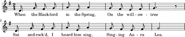 
  \new Staff {
    <<
      \new Voice = "one" \relative c' {
        \autoBeamOff
        \clef treble
        \key g \major
        \time 2/4
        
        d8. g16 fis8 g | a8 e a4 | g8 fis e fis | g4. r8 
        d8. g16 fis8 g | a8 e a4 | g8 fis e fis | g2
      }
      \new Lyrics \lyricsto "one" {
        When the Black -- bird in the Spring,
        On the will -- ow -- tree
        Sat and rock'd, I heard him sing,
        Sing -- ing Au -- ra Lea.
      }
    >>
  }
