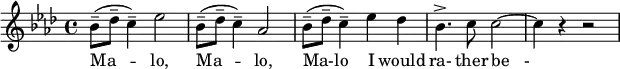 
{
\key aes \major
   \relative c'' {
\set Staff.midiInstrument = #"oboe"
    \set Score.tempoHideNote = ##t
    \tempo 4 = 60
   \time 4/4 
    bes8--[( des8--] c4--) es2 \bar "|" 
    bes8--[( des8--] c4--) aes2 \bar "|" 
    bes8--[( des8--] c4--) es4 des4 \bar "|"
    bes4.-> c8 c2 ~ \bar "|"
    c4 r4 r2
  }
   \addlyrics {
Ma -- lo, Ma -- lo, Ma-lo I would ra- ther "be   -"}
}
