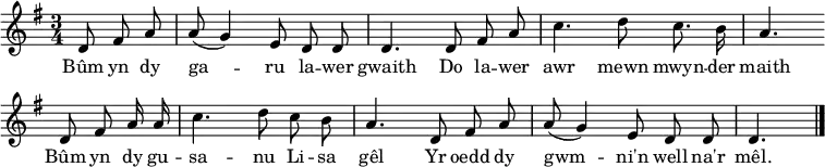 
\header { tagline = ##f }
\layout { indent = 0 \context { \Score \remove "Bar_number_engraver" } }

global = { \key g \major \time 3/4 \partial 4. }

sopranoVoice = \relative c' { \global \autoBeamOff
  d8 fis a | a (g4) e8 d d | d4.
  d8 fis a | c4. d8 c8. b16 | a4. \bar "" \break
  d,8 fis a16 a | c4. d8 c b | a4.
  d,8 fis a | a (g4) e8 d d | d4. \bar "|."
}

verse = \lyricmode {
  Bûm yn dy ga -- ru la -- wer gwaith
  Do la -- wer awr mewn mwyn -- der maith
  Bûm yn dy gu -- sa -- nu Li -- sa gêl
  Yr oedd dy gwm -- ni'n well na'r mêl.
}

\score {
  \new Staff \with {
    midiInstrument = "flute"
  } { \sopranoVoice }
  \addlyrics { \verse }
  \layout { }
  \midi {
    \tempo 4=60
  }
}
