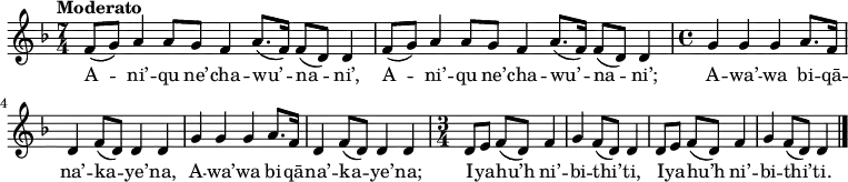 
\new Staff \with {
  midiInstrument = "flute"
} 
{
\relative c' {
    \tempo "Moderato"
    \key d \minor
    \time 7/4
    f8[( g8]) a4 a8[ g8] f4 a8.[( f16]) f8[( d8]) d4
    f8[( g8]) a4 a8[ g8] f4 a8.[( f16]) f8[( d8]) d4
%
    \newSpacingSection
    \time 4/4
    g4 g4 g4 a8.[ f16]
    d4 f8[( d8]) d4 d4
    g4 g4 g4 a8.[ f16]
    d4 f8[( d8]) d4 d4
%
    \newSpacingSection
    \time 3/4
    d8[ e8]
    f8[( d8]) f4 g4
    f8[( d8]) d4 d8[ e8]
    f8[( d8]) f4 g4
    f8[( d8]) d4
    \bar "|."
 }
}

\addlyrics {
  \lyricmode {
A -- ni’ -- qu ne’ -- cha -- wu’ -- na -- ni’,
A -- ni’ -- qu ne’ -- cha -- wu’ -- na -- ni’;
A -- wa’ -- wa bi -- qā -- na’ -- ka -- ye’ -- na,
A -- wa’ -- wa bi -- qā -- na’ -- ka -- ye’ -- na;

I -- ya -- hu’h ni’ -- bi -- thi’ -- ti,
I -- ya -- hu’h ni’ -- bi -- thi’ -- ti.
  }
}
\midi {
  \context {
    \Score
    tempoWholesPerMinute = #(ly:make-moment 90 4)
  }
}
